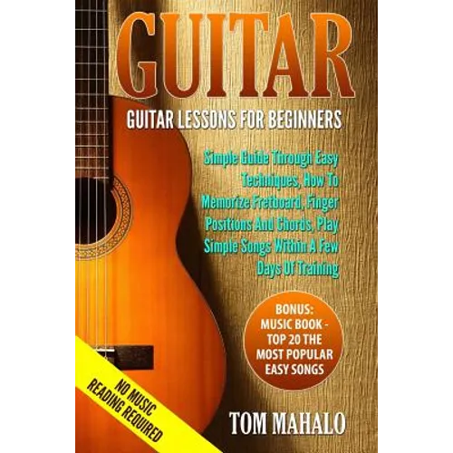 Guitar: Guitar Lessons For Beginners, Simple Guide Through Easy Techniques, How T