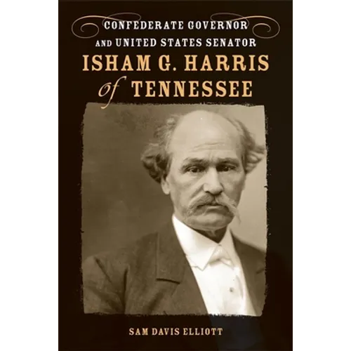 Isham G. Harris of Tennessee: Confederate Governor and United States Senator