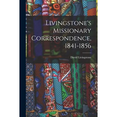 Livingstone's Missionary Correspondence, 1841-1856