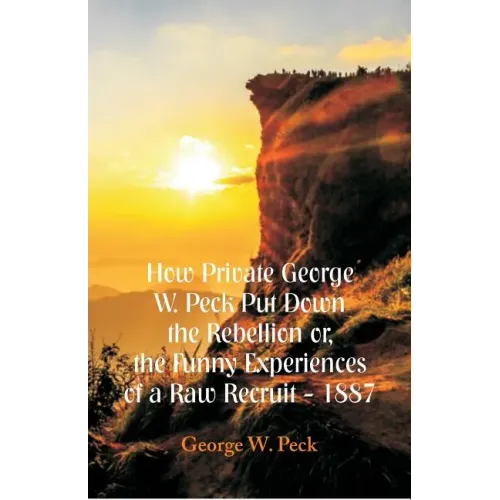 How Private George W. Peck Put Down The Rebellion or, The Funny Experiences of a Raw Recruit - 1887