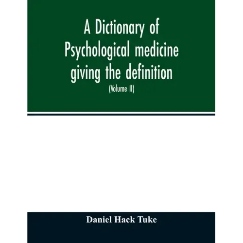 A Dictionary of psychological medicine giving the definition, etymology and synonyms of the terms used in medical psychology, with the symptoms, treat
