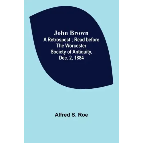 John Brown: A Retrospect; Read before The Worcester Society of Antiquity, Dec. 2, 1884.