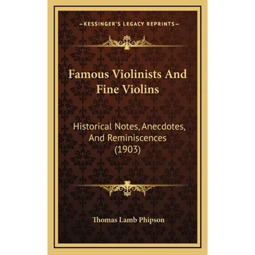 Famous Violinists And Fine Violins: Historical Notes, Anecdotes, And Reminiscences (1903)