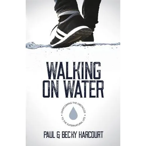 Walking on Water: Overcoming the obstacles to the supernatural life