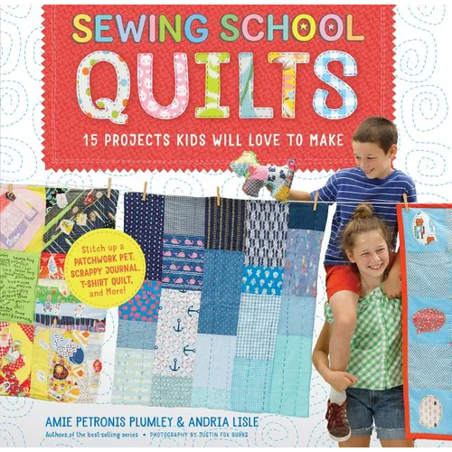 Sewing School (R) Quilts: 15 Projects Kids Will Love to Make; Stitch Up a Patchwork Pet, Scrappy Journal, T-Shirt Quilt, and More