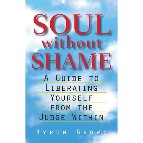 Soul Without Shame: A Guide to Liberating Yourself from the Judge Within