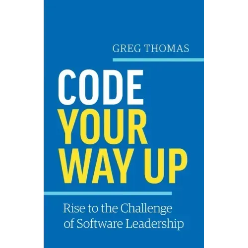 Code Your Way Up: Rise to the Challenge of Software Leadership