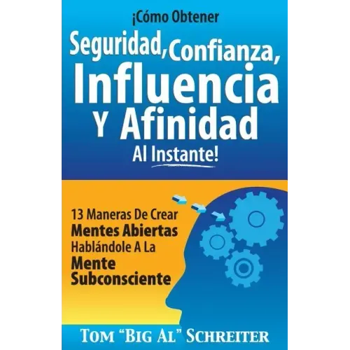 ¡Cómo Obtener Seguridad, Confianza, Influencia Y Afinidad Al Instante!: 13 Maneras De Crear Mentes Abiertas Hablándole A La Mente Subconsciente