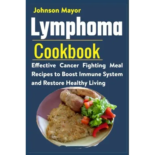 Lymphoma Cookbook: Effective Cancer Fighting Meal Recipes to Boost Immune System and Restore Healthy Living