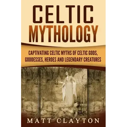 Celtic Mythology: Captivating Celtic Myths of Celtic Gods, Goddesses, Heroes and Legendary Creatures