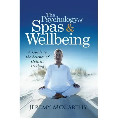 The Psychology of Spas & Wellbeing: A Guide to the Science of Holistic Healing