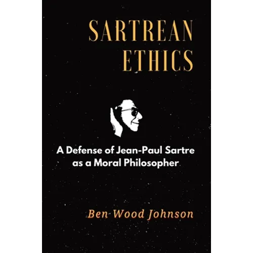 Sartrean Ethics: A Defense of Jean-Paul Sartre As A Moral Philosopher