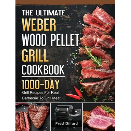 The Ultimate Weber Wood Pellet Grill Cookbook: 1000-Day Grill Recipes For Real Barbecue To Grill Meat