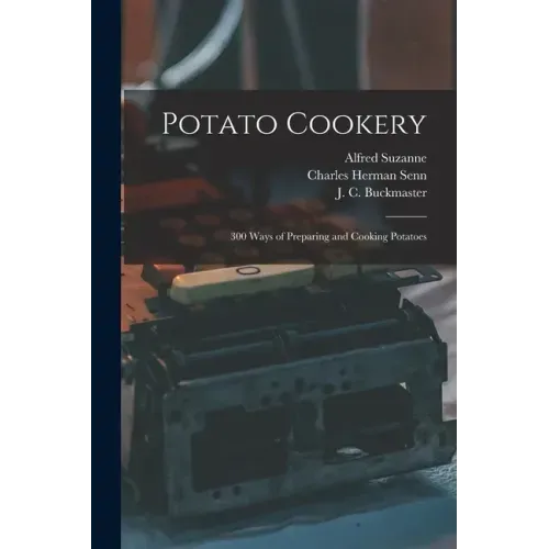 Potato Cookery: 300 Ways of Preparing and Cooking Potatoes