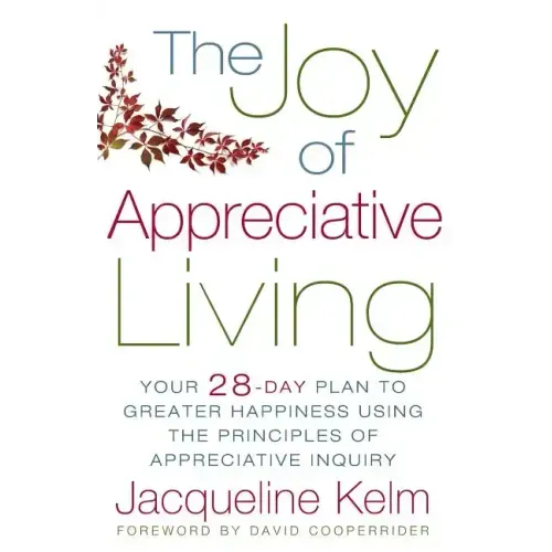 The Joy of Appreciative Living: Your 28-Day Plan to Greater Happiness Using the Principles of Appreciative Inquiry