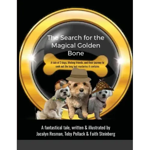The Search for the Magical Golden Bone: A tale of 3 dogs, lifelong friends, and their journey to seek out the long-lost mysteries it contains