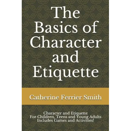 The Basics of Character and Etiquette: Character and Etiquette for Children, Teens and Young Adults Includes Games and Activities!