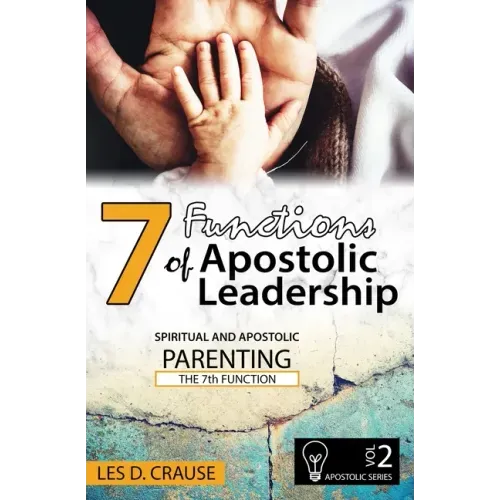 7 Functions of Apostolic Leadership Volume 2: Spiritual and Apostolic Parenting - The 7th Function
