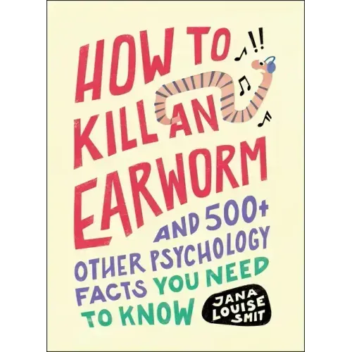 How to Kill an Earworm: And 500+ Other Psychology Facts You Need to Know