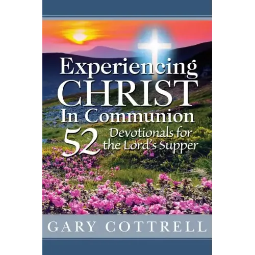 Experiencing CHRIST In Communion: 52 Devotionals for the Lord's Supper