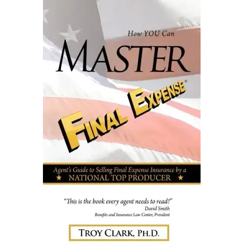 How YOU Can MASTER Final Expense: Agent Guide to Serving Life Insurance by a NATIONAL TOP PRODUCER
