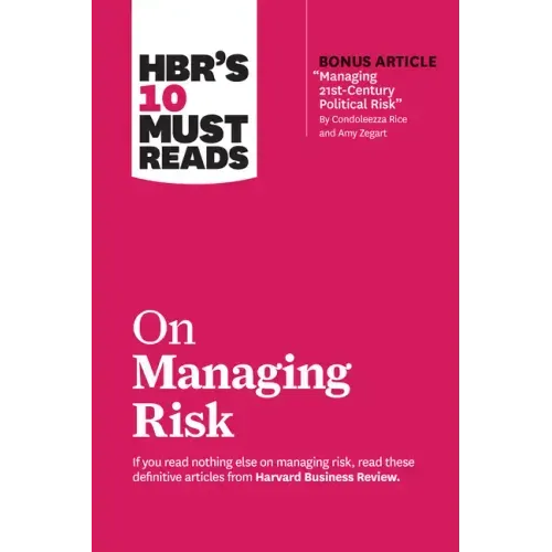 Hbr's 10 Must Reads on Managing Risk (with Bonus Article Managing 21st-Century Political Risk by Condoleezza Rice and Amy Zegart)