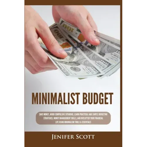 Minimalist Budget: Save Money, Avoid Compulsive Spending, Learn Practical and Simple Budgeting Strategies, Money Management Skills, & Dec