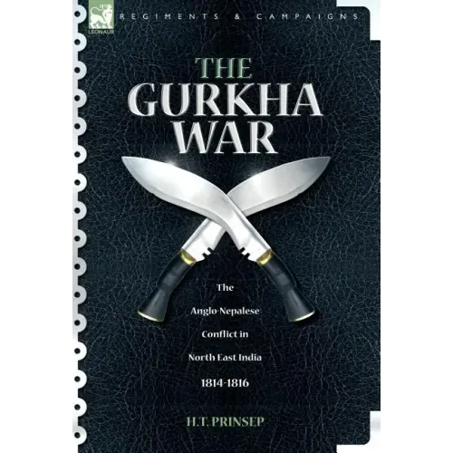 The Gurkha War: The Anglo-Nepalese Conflict in North East India 1814 - 1816