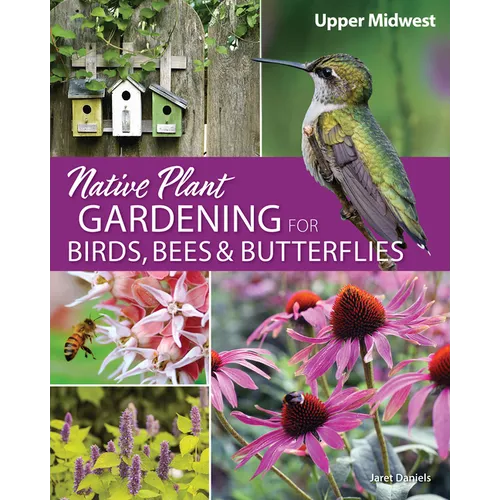 Native Plant Gardening for Birds, Bees & Butterflies: Upper Midwest