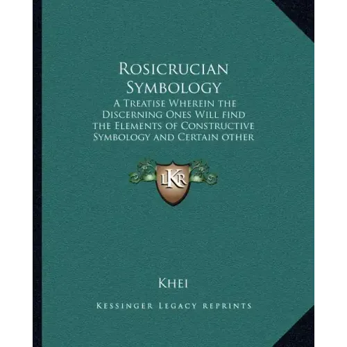 Rosicrucian Symbology: A Treatise Wherein the Discerning Ones Will Find the Elements of Constructive Symbology and Certain Other Things
