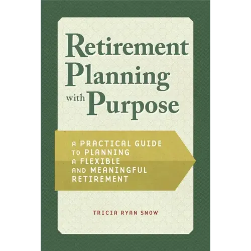 Retirement Planning with Purpose: A Practical Guide to Planning a Flexible and Meaningful Retirement