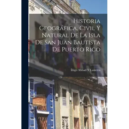 Historia Geográfica, Civil Y Natural De La Isla De San Juan Bautista De Puerto Rico