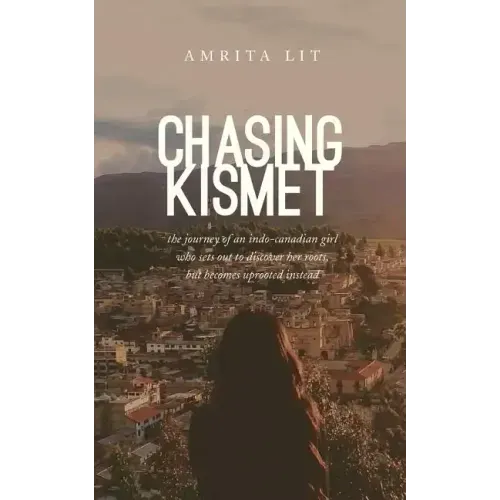 Chasing Kismet: The Journey of an Indo-Canadian Girl Who Sets Out to Discover Her Roots, But Becomes Uprooted Instead