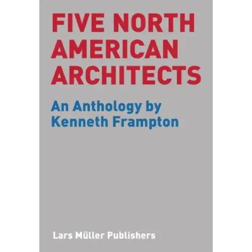 Five North American Architects: An Anthology by Kenneth Frampton