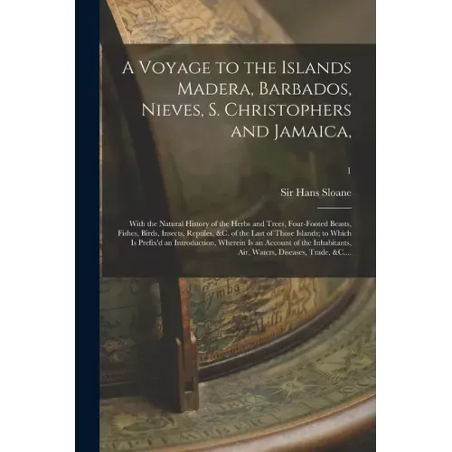 A Voyage to the Islands Madera, Barbados, Nieves, S. Christophers and Jamaica,: With the Natural History of the Herbs and Trees, Four-footed Beasts, F