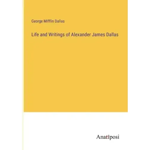 Life and Writings of Alexander James Dallas