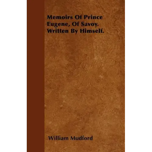 Memoirs Of Prince Eugene, Of Savoy. Written By Himself.