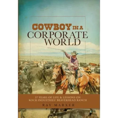 Cowboy in a Corporate World: 37 Years of Life & Lessons on Koch Industries' Beaverhead Ranch