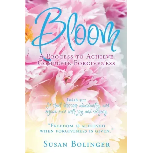 Bloom - A Process to Achieve Complete Forgiveness: Isaiah 35:2 It shall blossom abundantly, and rejoice even with joy and singing. "Freedom is achieve
