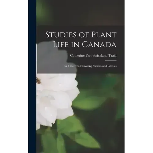 Studies of Plant Life in Canada: Wild Flowers, Flowering Shrubs, and Grasses