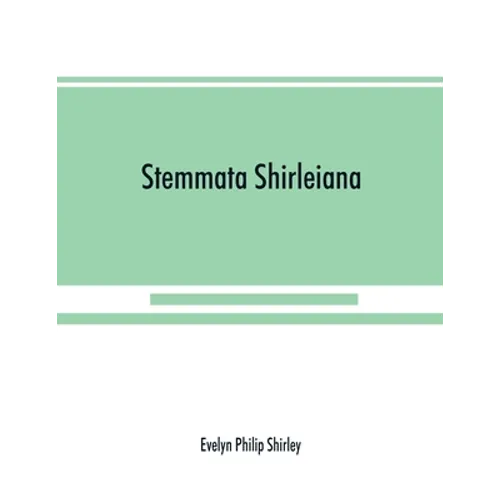 Stemmata Shirleiana: of the Annals of the Shirley Family, Lord of nether Etindon in the county of warwick and of shirley in the county of Derby