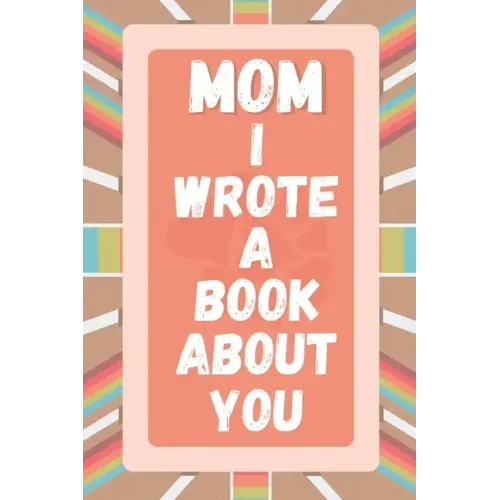 Mom I Wrote A Book About You: Prompted Fill In The Blank Story Book For What I Love About Mom. Mother's Day, Christmas Day, Mom Birthday Gift From S