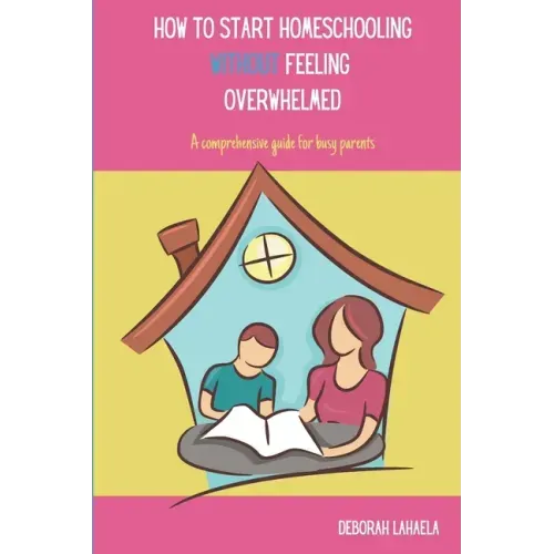 How to Start Homeschooling Without Feeling Overwhelmed: A Comprehensive Guide for Busy Parents