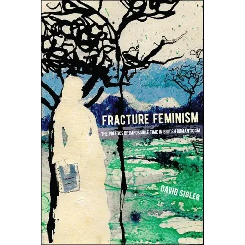 Fracture Feminism: The Politics of Impossible Time in British Romanticism