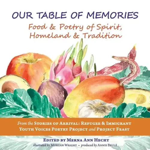 Our Table of Memories: Food & Poetry of Spirit, Homeland & Tradition. a Collaborative Project with the Stories of Arrival: Youth Voices Poetry Project