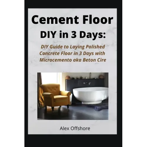 Cement Floor DIY in 3 Days: DIY Guide to Laying Polished Concrete Floor in 3 Days with Microcement aka Microcemento or Beton Cire