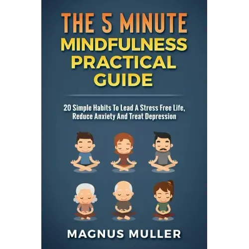 The 5 Minute Mindfulness Practical Guide: 20 Simple Habits to Lead a Stress Free Life, Reduce Anxiety and Treat Depression