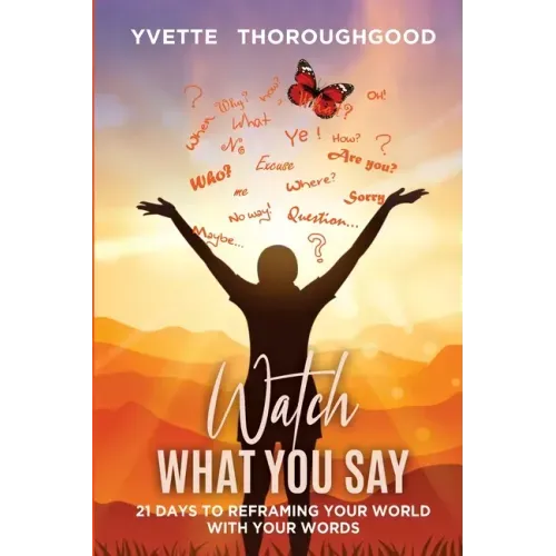 Watch What You Say: 21 Days to Reframing Your World With Your Words: 21 Days to Reframing Your