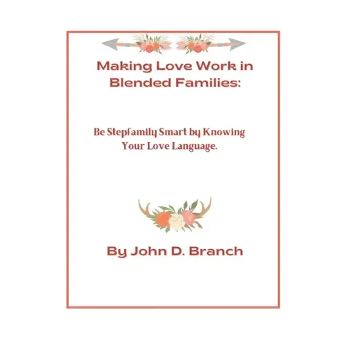 Making Love Work In Blended Families: Be step family smart by knowing your love languages
