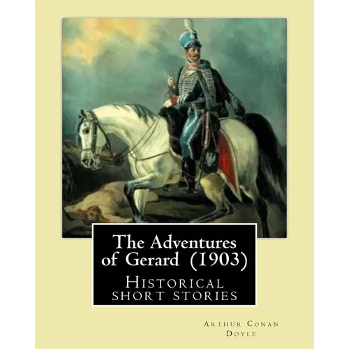 The Adventures of Gerard (1903) By: Arthur Conan Doyle: The Adventures of Gerard is a compilation of short stories that Sir Arthur Conan Doyle wrote r